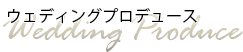 ウェディングプロデュース